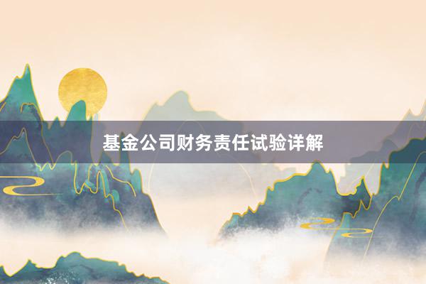 基金公司财务责任试验详解