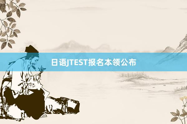 日语JTEST报名本领公布