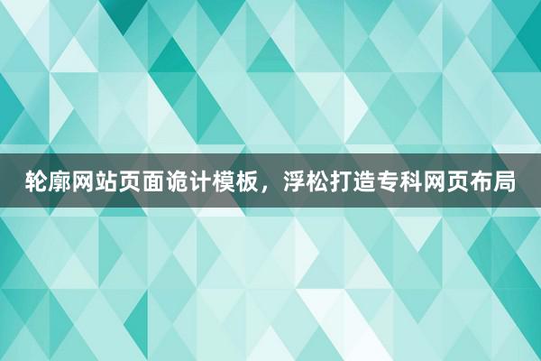 轮廓网站页面诡计模板，浮松打造专科网页布局