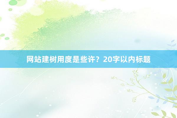 网站建树用度是些许？20字以内标题