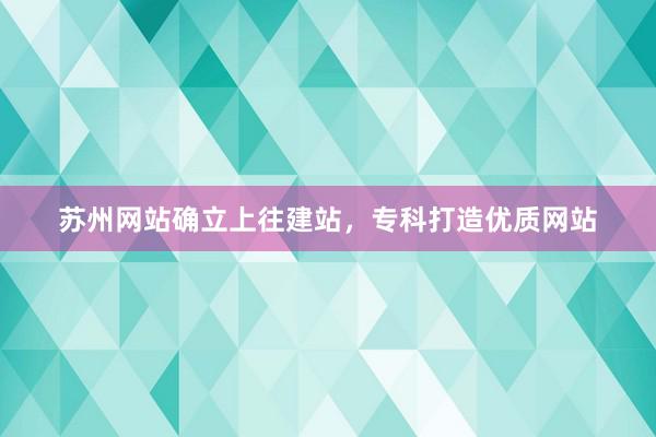 苏州网站确立上往建站，专科打造优质网站