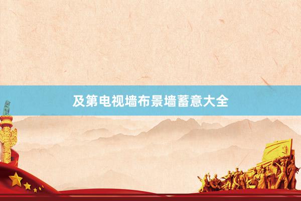 及第电视墙布景墙蓄意大全