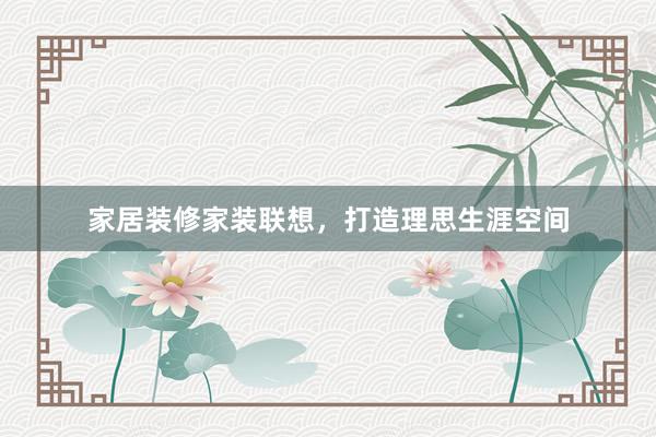 家居装修家装联想，打造理思生涯空间